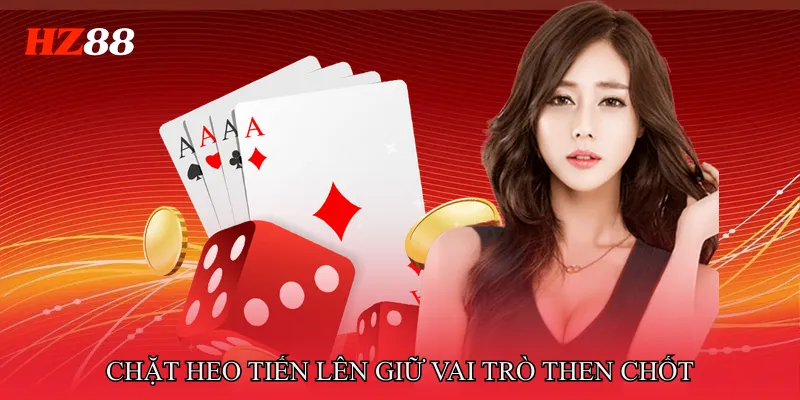 Chặt heo tiến lên giữ vai trò then chốt trong Tiến Lên