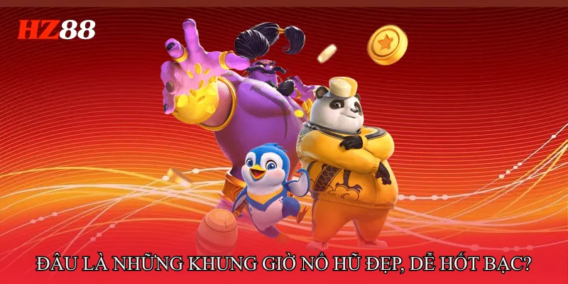 Đâu là những khung giờ nổ hũ đẹp, dễ hốt bạc?