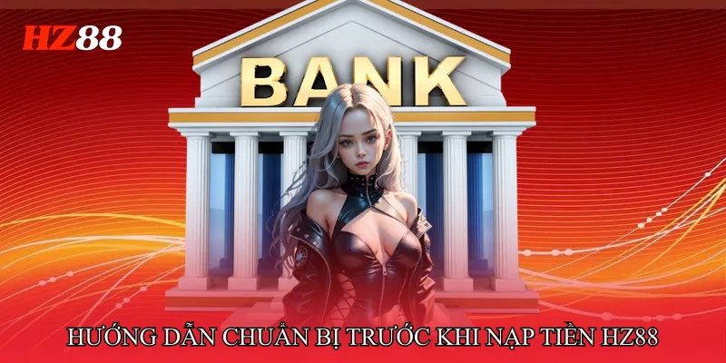 Hướng Dẫn Chuẩn Bị Trước Khi Nạp Tiền HZ88