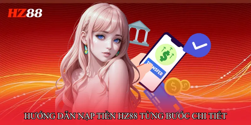 Hướng Dẫn Nạp Tiền HZ88 Từng Bước Chi Tiết