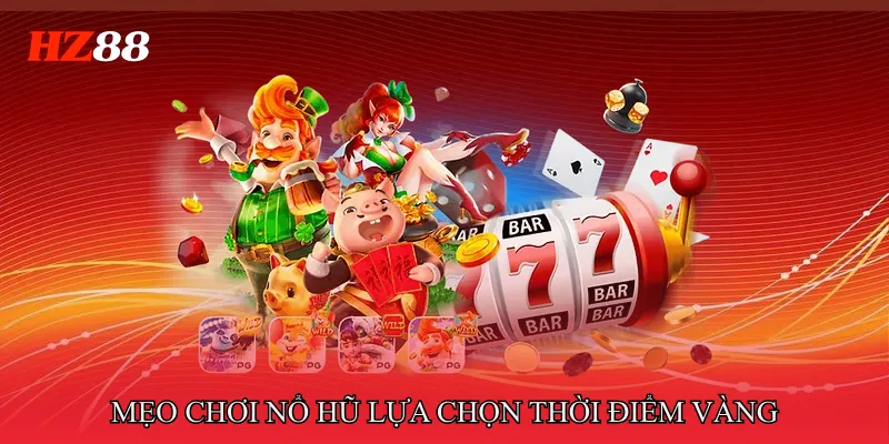 Mẹo chơi nổ hũ lựa chọn thời điểm vàng