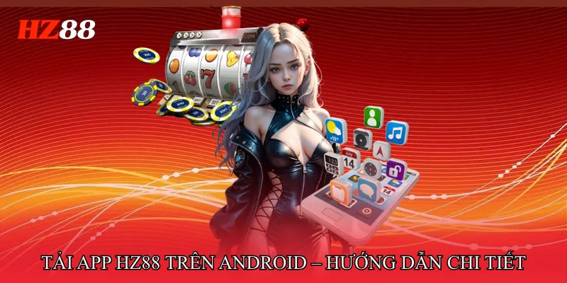 Tải app HZ88 trên Android – Hướng dẫn chi tiết