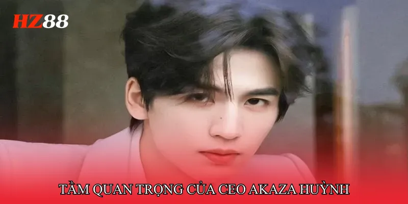 Tầm quan trọng của CEO Akaza Huỳnh 
