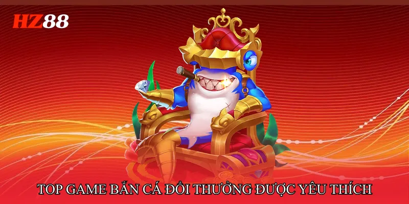 Top game bắn cá đổi thưởng được yêu thích