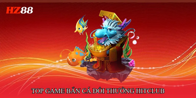 Top game bắn cá đổi thưởng Hitclub 